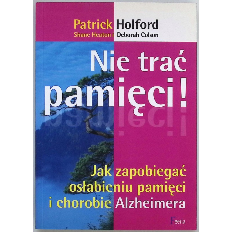 Nie trać pamięci Jak zapobiec osłabieniu pamięci! Patrick Holford