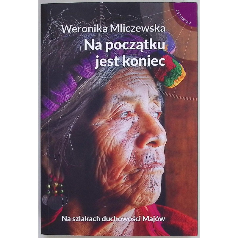 Na początku jest koniec Na szlakach duchowości Majów Weronika Mliczewska