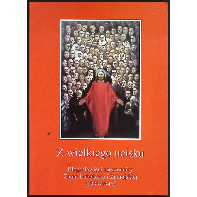 Z wielkiego ucisku. Błogosławieni męczennicy Ziemi Lubelskiej i Zamojskiej