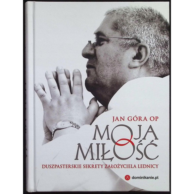 Moja miłość Duszpasterskie sekrety założyciela Lednicy Jan Góra
