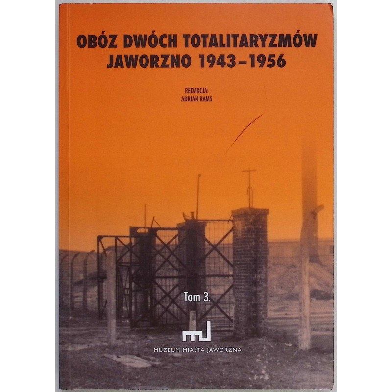 Obóz dwóch totalitaryzmów Jaworzno 1943 - 1956 Tom III Adrian Rams