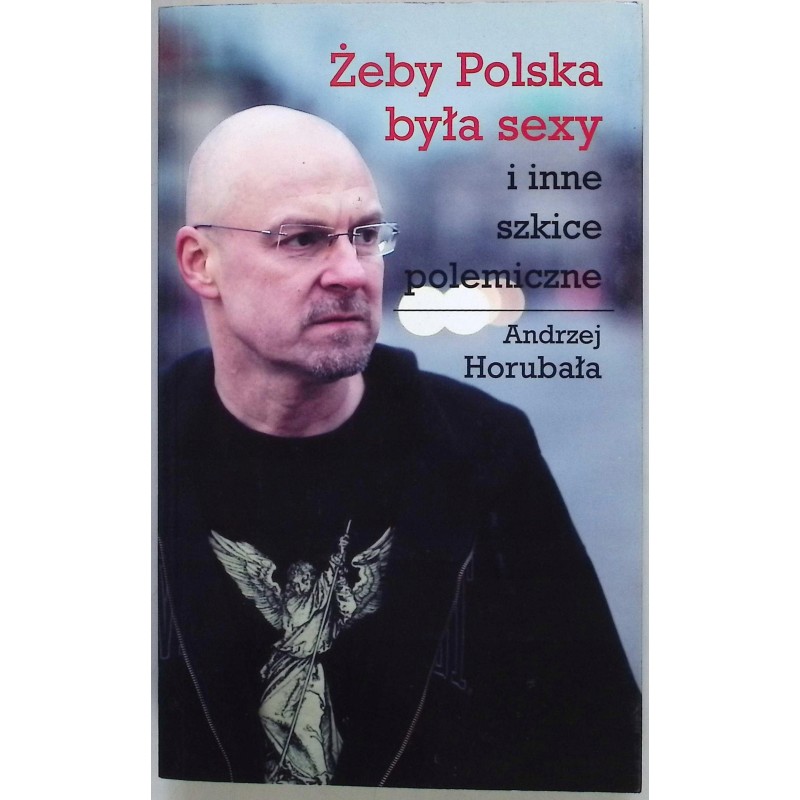 Żeby Polska była sexy i inne szkice polemiczne Andrzej Horubała