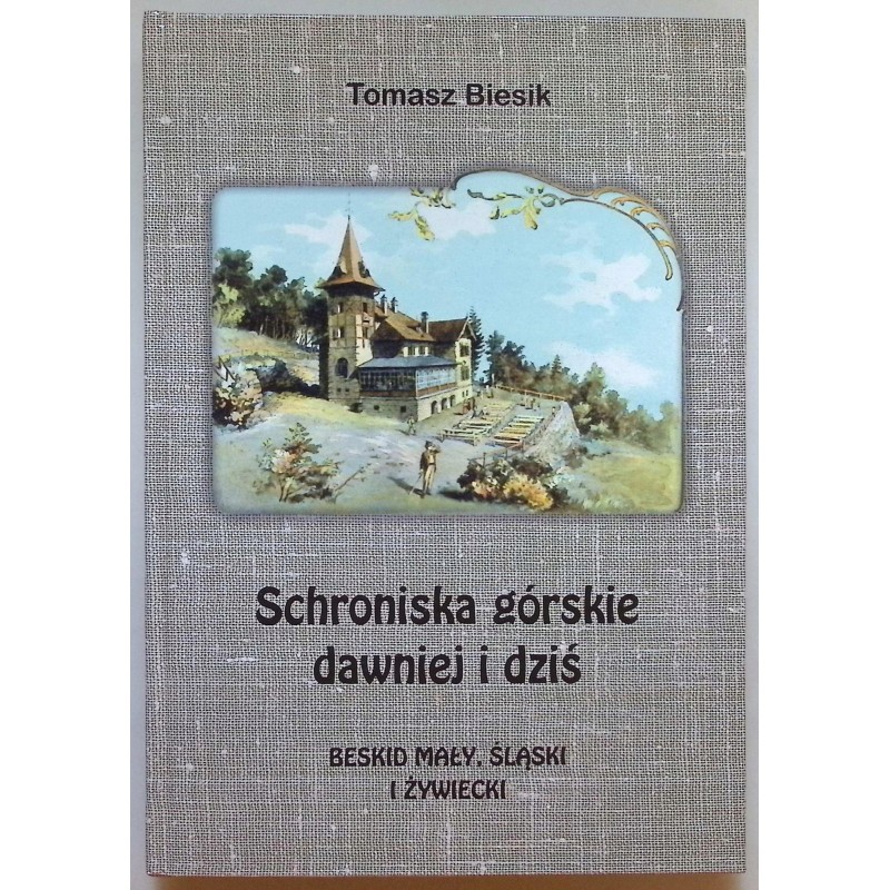 Schroniska górskie dawniej i dziś. Beskid Mały, Śląski i Żywiecki T.Biesik