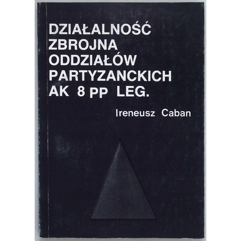 Działalność zbrojna oddziałów partyzanckich AK 8 PP LEG Ireneusz Caban