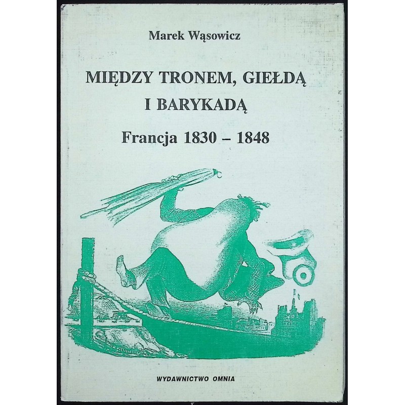 Między Tronem, Giełdą i Barykadą Francja 1830-1848 Marek Wąsowicz