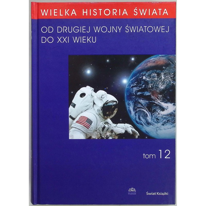 Wielka Historia Świata Tom 12 Od II Wojny Światowej do XXI wieku