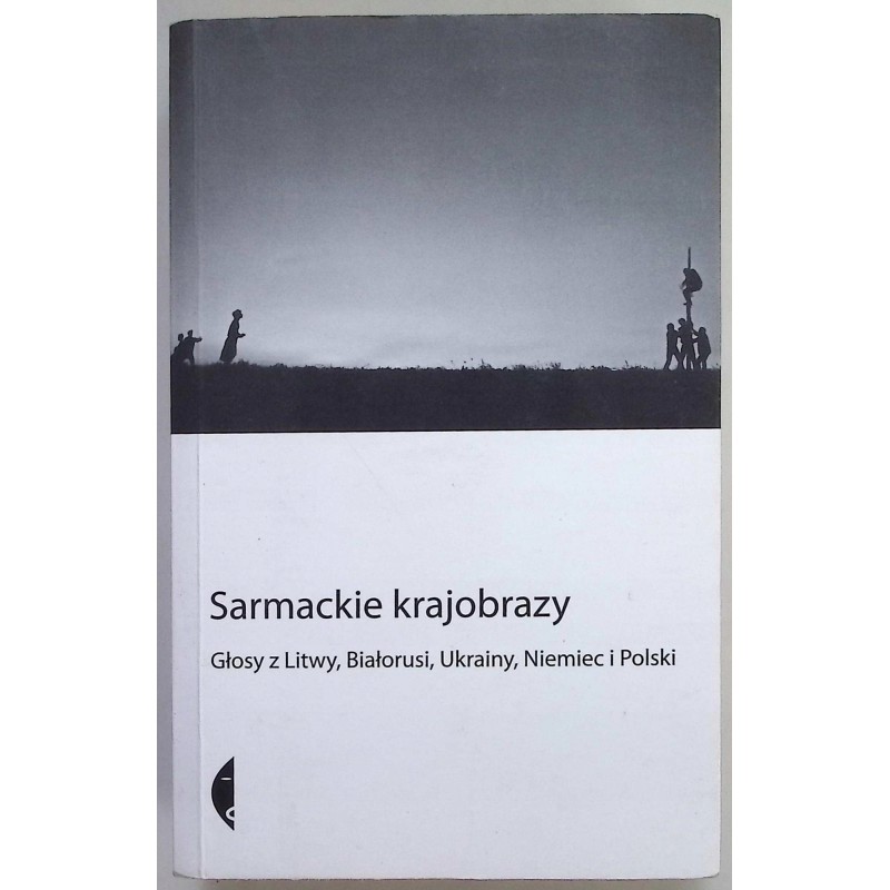 Sarmackie krajobrazy Głosy z Litwy, Białorusi, Ukrainy, Niemiec i Polski