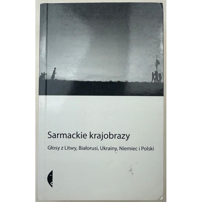 Sarmackie krajobrazy Głosy z Litwy, Białorusi, Ukrainy, Niemiec i Polski