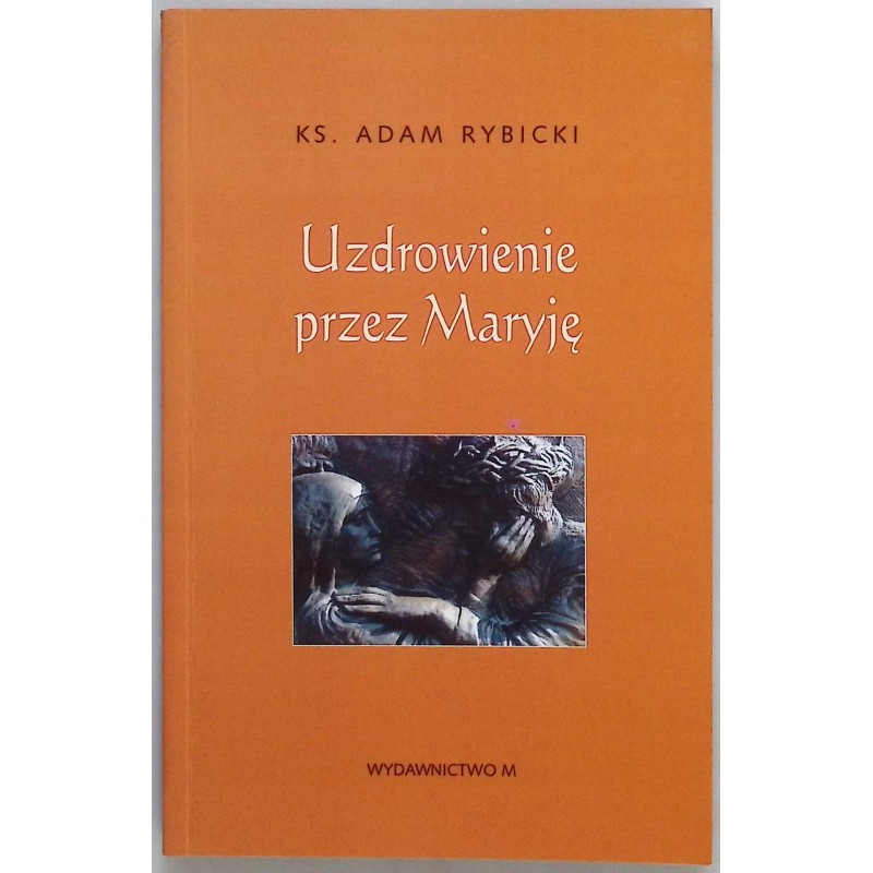 Uzdrowienie przez Maryję Adam Rybicki