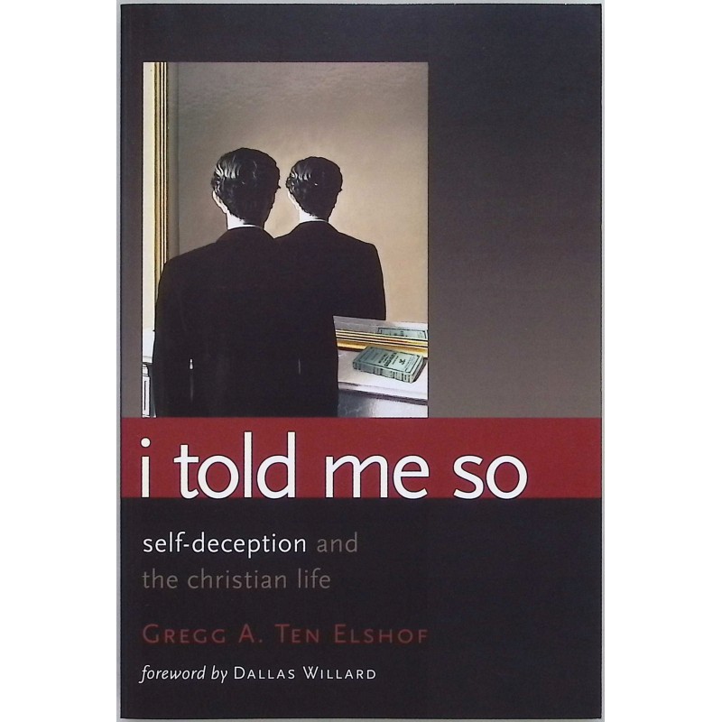 I Told Me So: Self-Deception and the Christian Life Gregg A. Ten Elshof