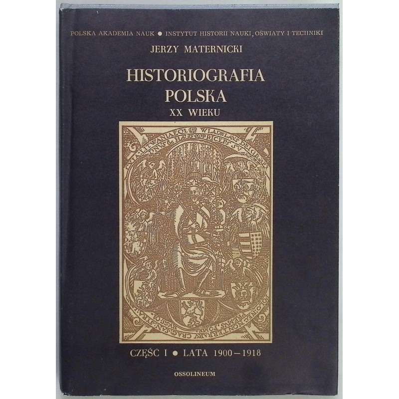 Historiografia polska XX wieku. Część I. Lata 1900-1918 Jerzy Maternicki