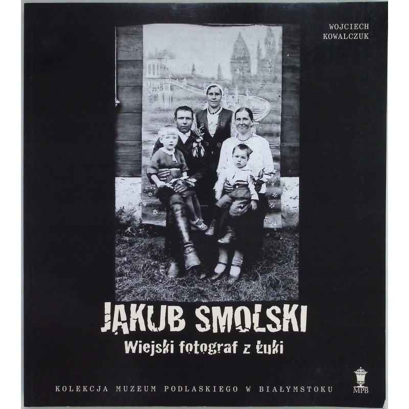 Jakub Smolski Wiejski fotograf z Łuki Wojciech Kowalczuk