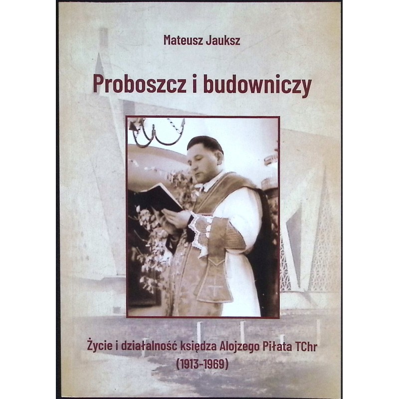 Proboszcz i budowniczy Życie Alojzego Piłata Jauksz