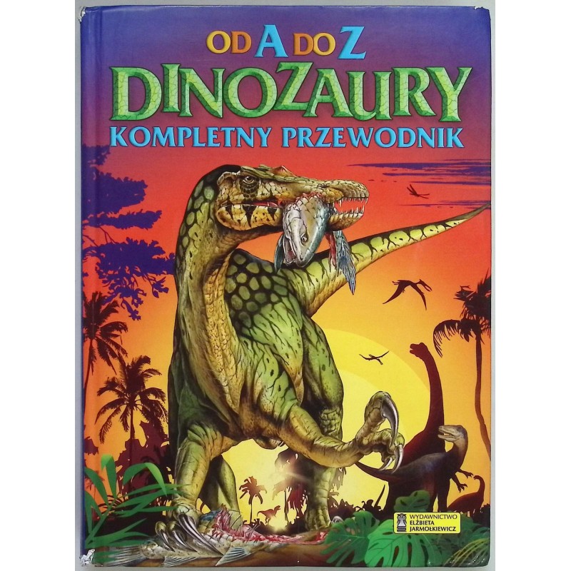Dinozaury Od A do Z Kompletny przewodnik Praca zbiorowa