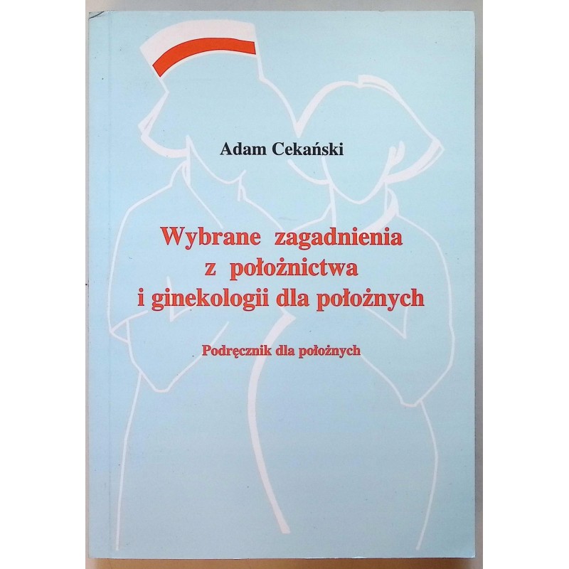 WYBRANE ZAGADNIENIA Z POŁOŻNICTWA I GINEKOLOGII DLA POŁOZNYCH ADAM CEKAŃSKI