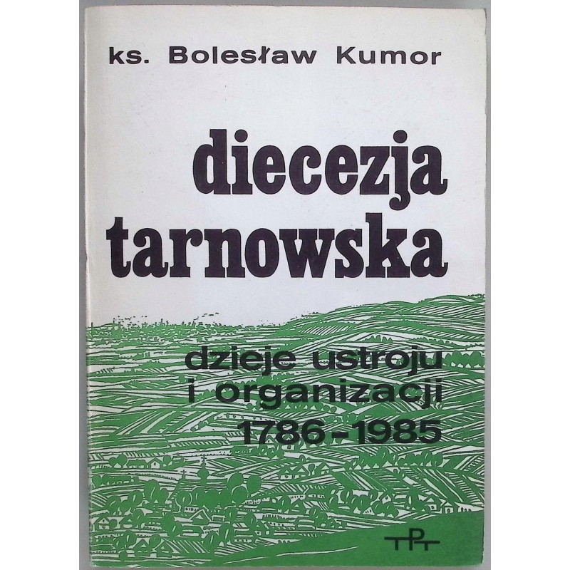 Diecezja Tarnowska dzieje ustroju i organizacji 1786 - 1985 Bolesław Kumor