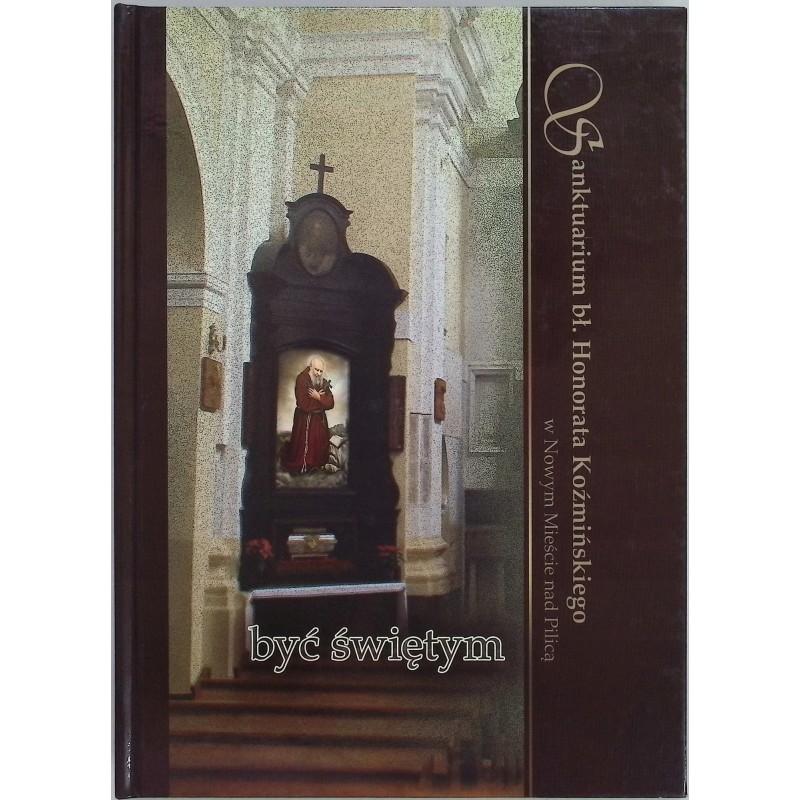 Być świętym Sanktuarium bł Honorata Koźmińskiego Praca zbiorowa
