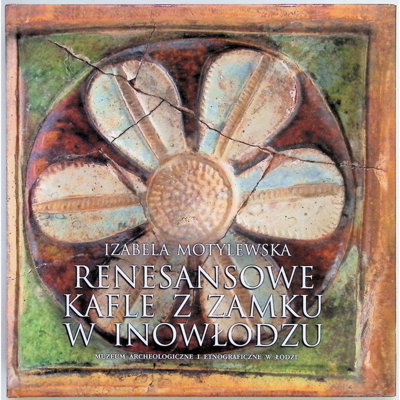Renesansowe kafle z zamku w Inowłodzu Izabela Motylewska