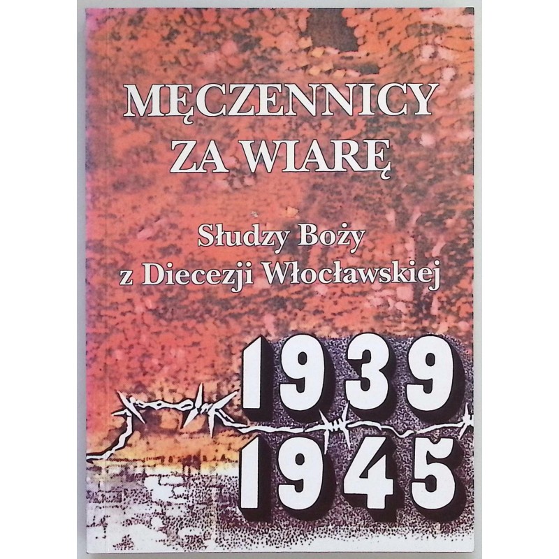 Męczennicy za wiarę. Słudzy Boży w Diecezji Włocławskiej