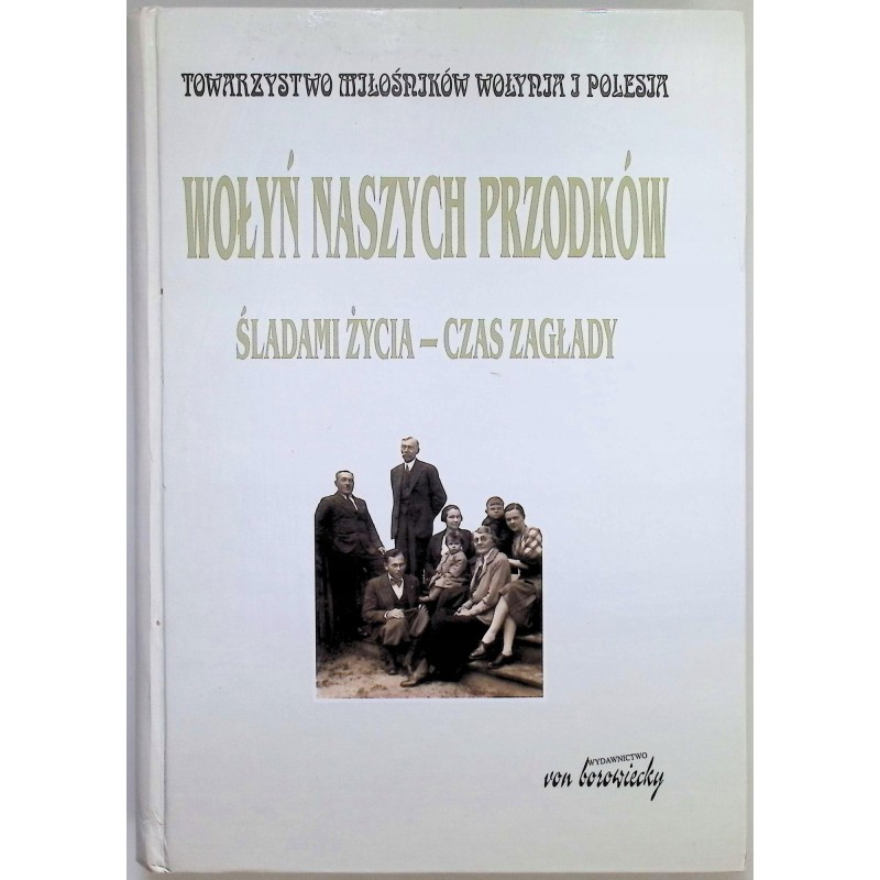 Wołyń naszych przodków. Śladami życia - czas zagłady