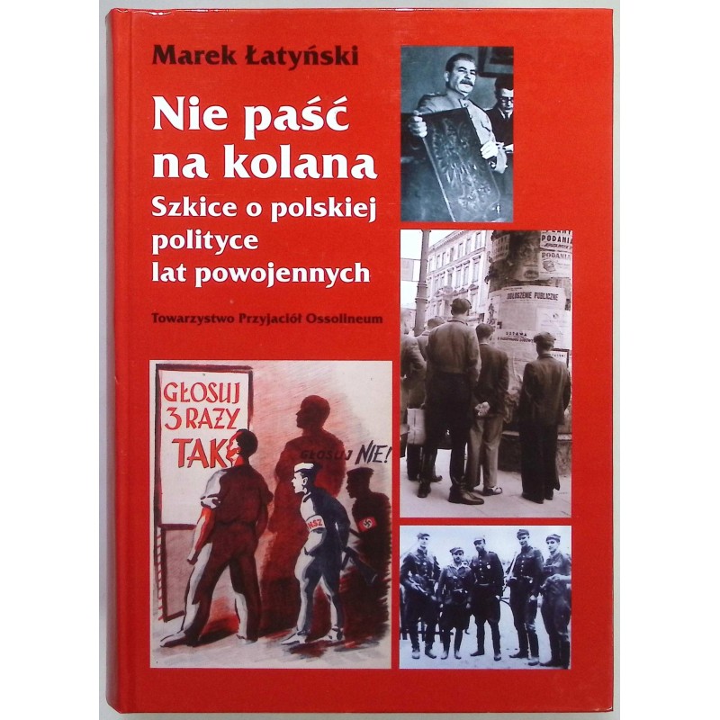 Nie paść na kolana. Szkice o polskiej polityce lat powojennych,