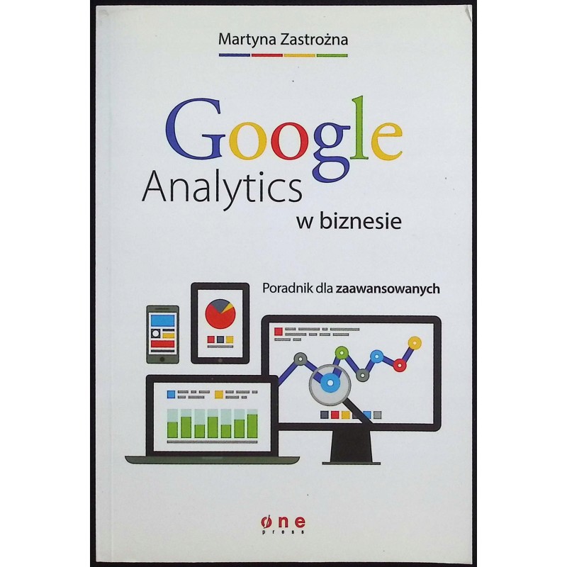 Google Analytics w biznesie. Poradnik dla zaawansowanych Martyna Zastrożna