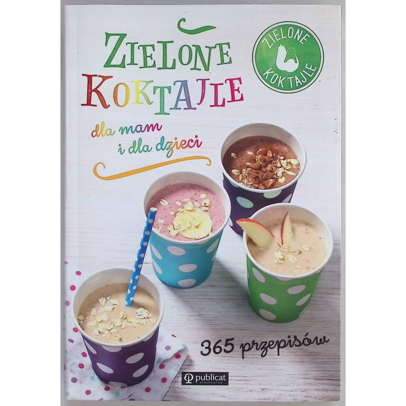 Zielone koktajle dla mam i dla dzieci. 365 przepisów Zielone Koktajle