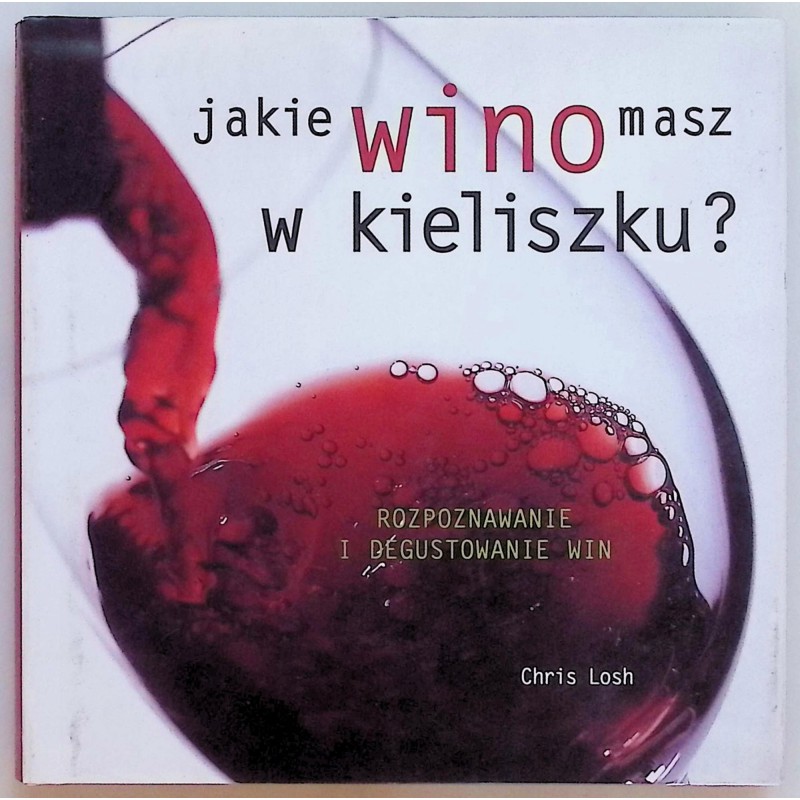 Jakie wino masz w kieliszku? Rozpoznawanie i degustowanie win Chris Losh