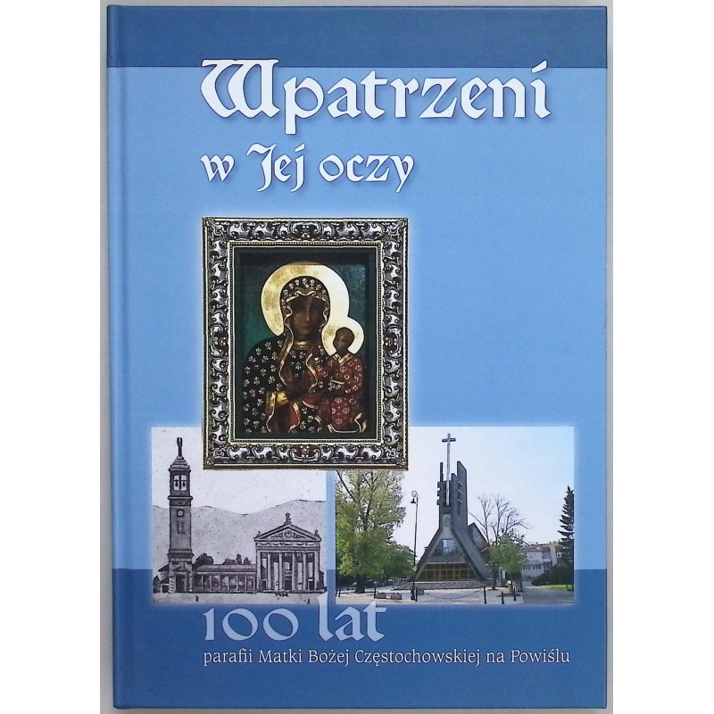 Wpatrzeni w Jej oczy. 100 lat parafii Matki Bożej Częstochowskiej